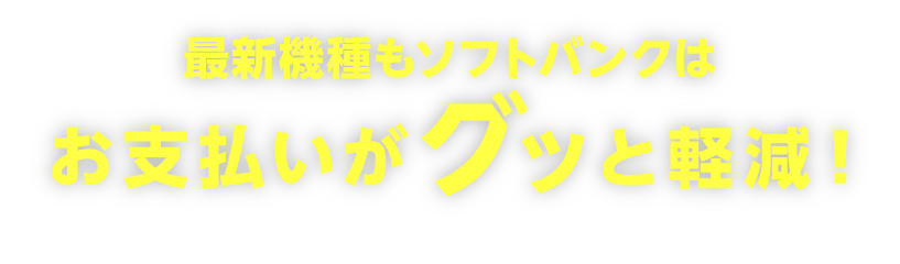最新機種もソフトバンクはお支払いがグッと軽減！