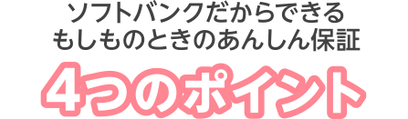 ソフトバンクだからできるあんしん保証4つのポイント